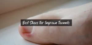 Best Shoes for Ingrown Toenails
